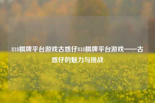 818棋牌平台游戏古惑仔818棋牌平台游戏——古惑仔的魅力与挑战