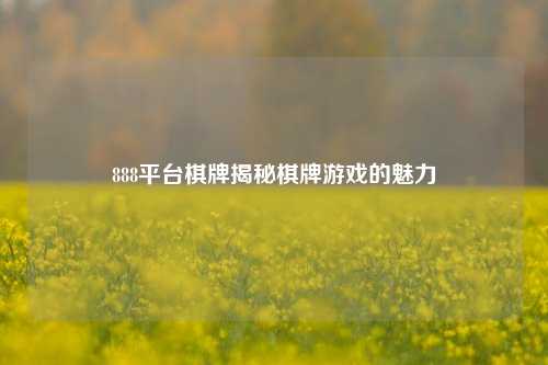 888平台棋牌揭秘棋牌游戏的魅力