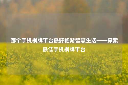 哪个手机棋牌平台最好畅游智慧生活——探索最佳手机棋牌平台