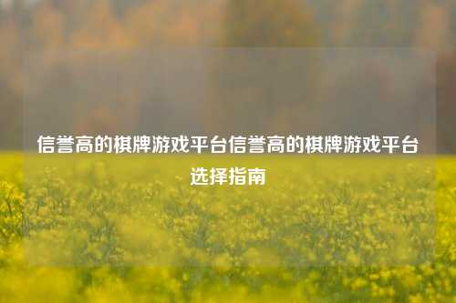 信誉高的棋牌游戏平台信誉高的棋牌游戏平台选择指南
