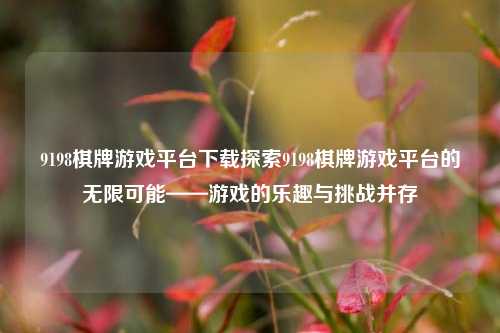 9198棋牌游戏平台下载探索9198棋牌游戏平台的无限可能——游戏的乐趣与挑战并存