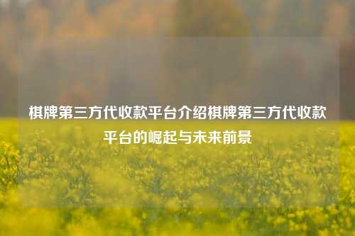 棋牌第三方代收款平台介绍棋牌第三方代收款平台的崛起与未来前景