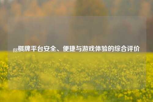gg棋牌平台安全、便捷与游戏体验的综合评价