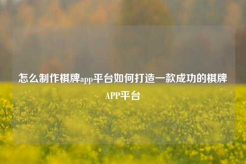 怎么制作棋牌app平台如何打造一款成功的棋牌APP平台