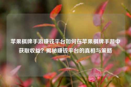 苹果棋牌手游赚钱平台如何在苹果棋牌手游中获取收益？揭秘赚钱平台的真相与策略