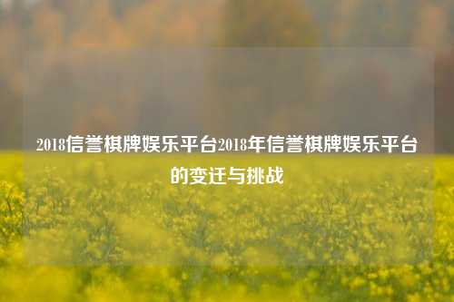 2018信誉棋牌娱乐平台2018年信誉棋牌娱乐平台的变迁与挑战