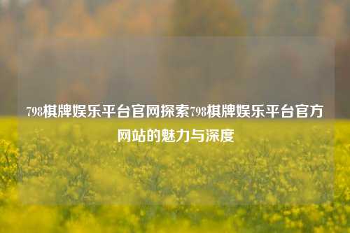 798棋牌娱乐平台官网探索798棋牌娱乐平台官方网站的魅力与深度