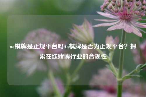 aa棋牌是正规平台吗Aa棋牌是否为正规平台？探索在线赌博行业的合规性