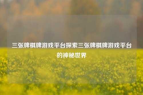 三张牌棋牌游戏平台探索三张牌棋牌游戏平台的神秘世界