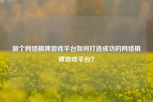 做个网络棋牌游戏平台如何打造成功的网络棋牌游戏平台？