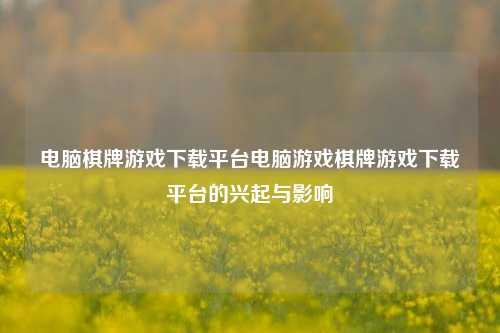 电脑棋牌游戏下载平台电脑游戏棋牌游戏下载平台的兴起与影响