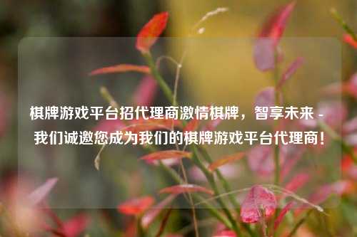 棋牌游戏平台招代理商激情棋牌，智享未来 - 我们诚邀您成为我们的棋牌游戏平台代理商！