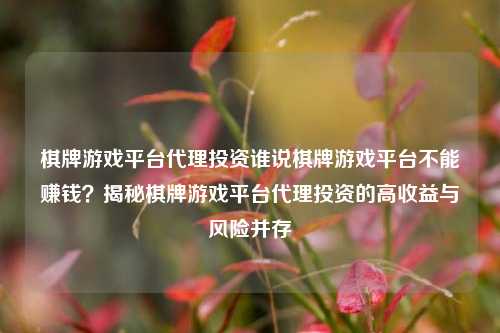 棋牌游戏平台代理投资谁说棋牌游戏平台不能赚钱？揭秘棋牌游戏平台代理投资的高收益与风险并存
