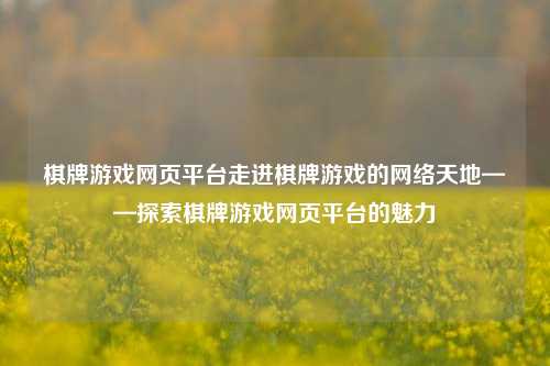 棋牌游戏网页平台走进棋牌游戏的网络天地——探索棋牌游戏网页平台的魅力