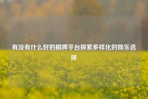 有没有什么好的棋牌平台探索多样化的娱乐选择