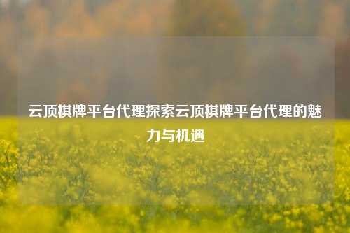 云顶棋牌平台代理探索云顶棋牌平台代理的魅力与机遇