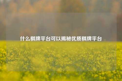 什么棋牌平台可以揭秘优质棋牌平台