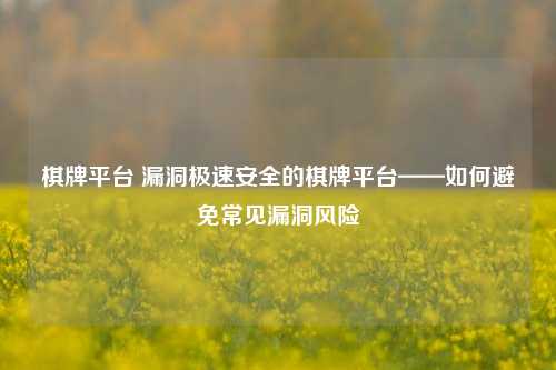 棋牌平台 漏洞极速安全的棋牌平台——如何避免常见漏洞风险