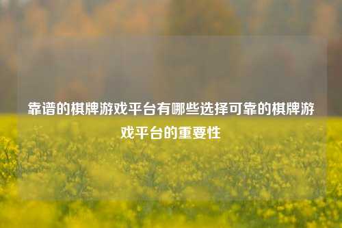 靠谱的棋牌游戏平台有哪些选择可靠的棋牌游戏平台的重要性