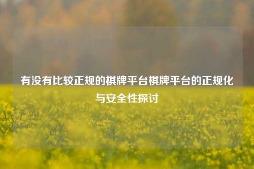 有没有比较正规的棋牌平台棋牌平台的正规化与安全性探讨