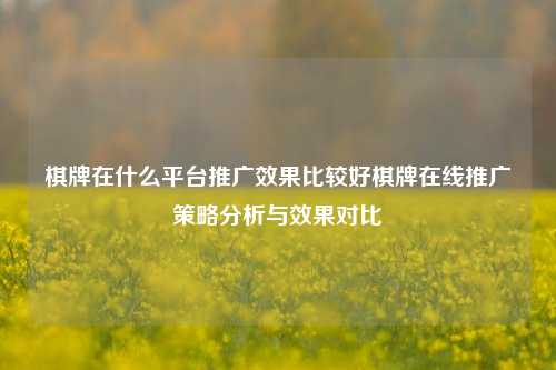 棋牌在什么平台推广效果比较好棋牌在线推广策略分析与效果对比