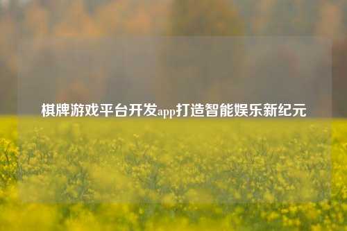 棋牌游戏平台开发app打造智能娱乐新纪元