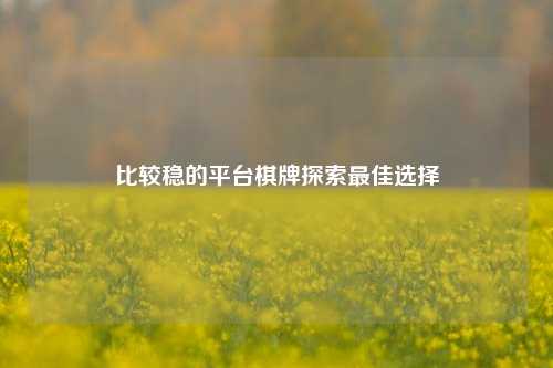 比较稳的平台棋牌探索最佳选择