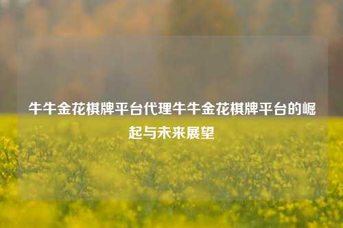 牛牛金花棋牌平台代理牛牛金花棋牌平台的崛起与未来展望
