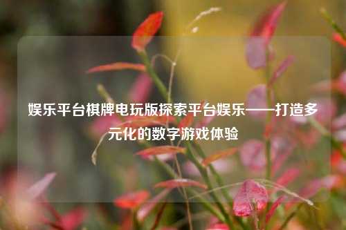 娱乐平台棋牌电玩版探索平台娱乐——打造多元化的数字游戏体验