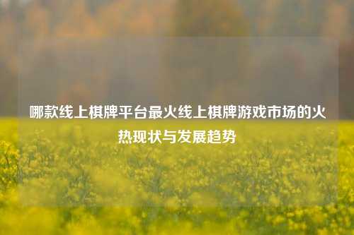 哪款线上棋牌平台最火线上棋牌游戏市场的火热现状与发展趋势