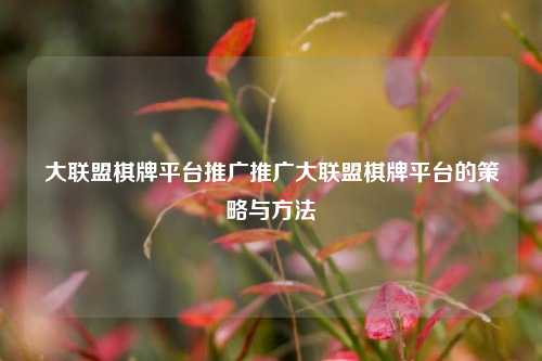 大联盟棋牌平台推广推广大联盟棋牌平台的策略与方法