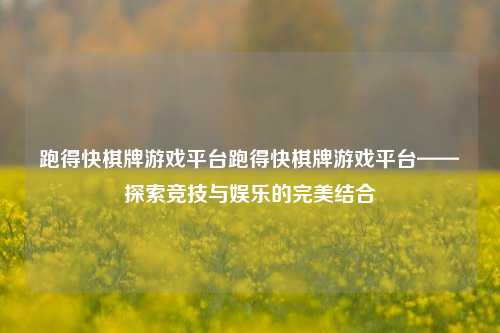 跑得快棋牌游戏平台跑得快棋牌游戏平台——探索竞技与娱乐的完美结合