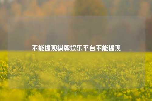不能提现棋牌娱乐平台不能提现