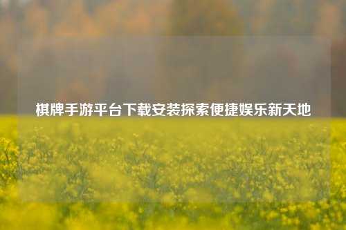 棋牌手游平台下载安装探索便捷娱乐新天地