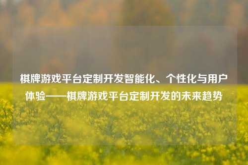 棋牌游戏平台定制开发智能化、个性化与用户体验——棋牌游戏平台定制开发的未来趋势