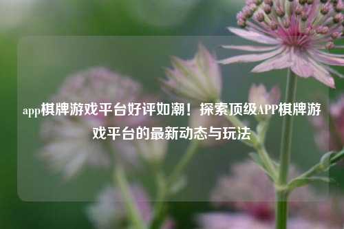 app棋牌游戏平台好评如潮！探索顶级APP棋牌游戏平台的最新动态与玩法