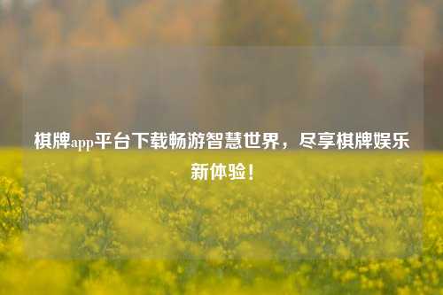 棋牌app平台下载畅游智慧世界，尽享棋牌娱乐新体验！