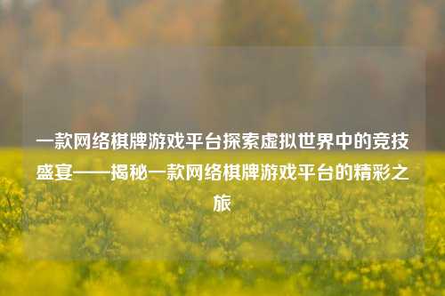 一款网络棋牌游戏平台探索虚拟世界中的竞技盛宴——揭秘一款网络棋牌游戏平台的精彩之旅