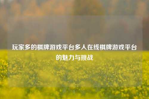 玩家多的棋牌游戏平台多人在线棋牌游戏平台的魅力与挑战