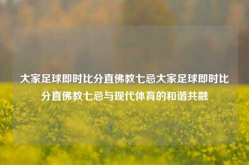 大家足球即时比分直佛教七忌大家足球即时比分直佛教七忌与现代体育的和谐共融