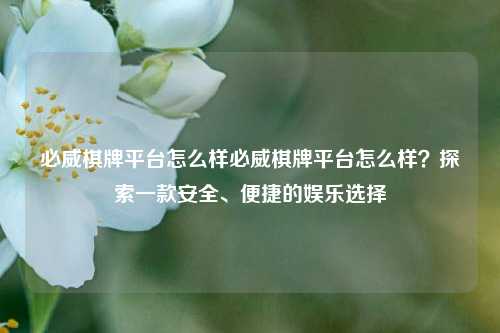 必威棋牌平台怎么样必威棋牌平台怎么样？探索一款安全、便捷的娱乐选择