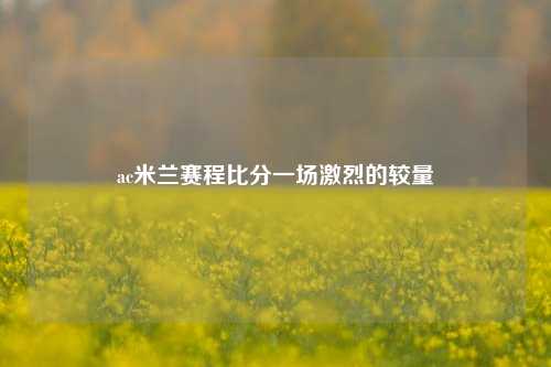ac米兰赛程比分一场激烈的较量