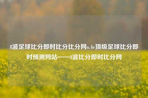 8波足球比分即时比分比分网o.4e顶级足球比分即时预测网站——8波比分即时比分网