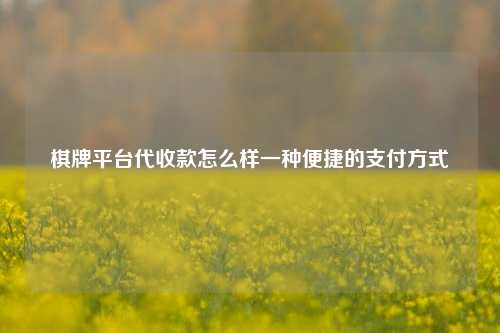 棋牌平台代收款怎么样一种便捷的支付方式