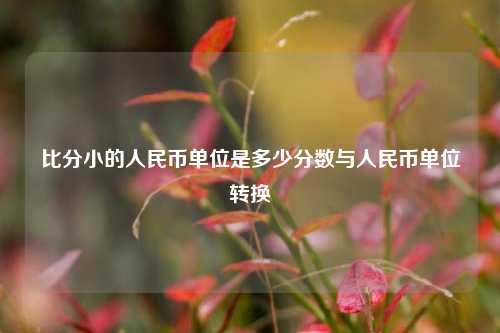 比分小的人民币单位是多少分数与人民币单位转换
