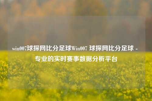 win007球探网比分足球Win007 球探网比分足球 - 专业的实时赛事数据分析平台