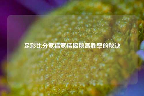 足彩比分竞猜竞猜揭秘高胜率的秘诀