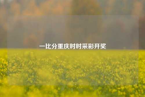 一比分重庆时时采彩开奖
