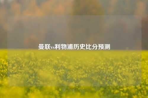 曼联vs利物浦历史比分预测