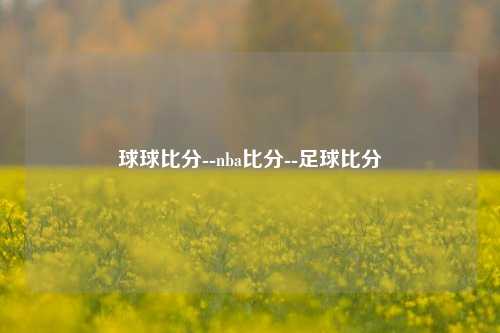球球比分--nba比分--足球比分